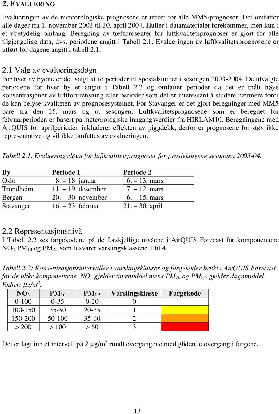 Evalueringen av luftkvalitetsprognosene er utført for dagene angitt i tabell 2.1. 2.1 Valg av evalueringsdøgn For hver av byene er det valgt ut to perioder til spesialstudier i sesongen 2003-2004.