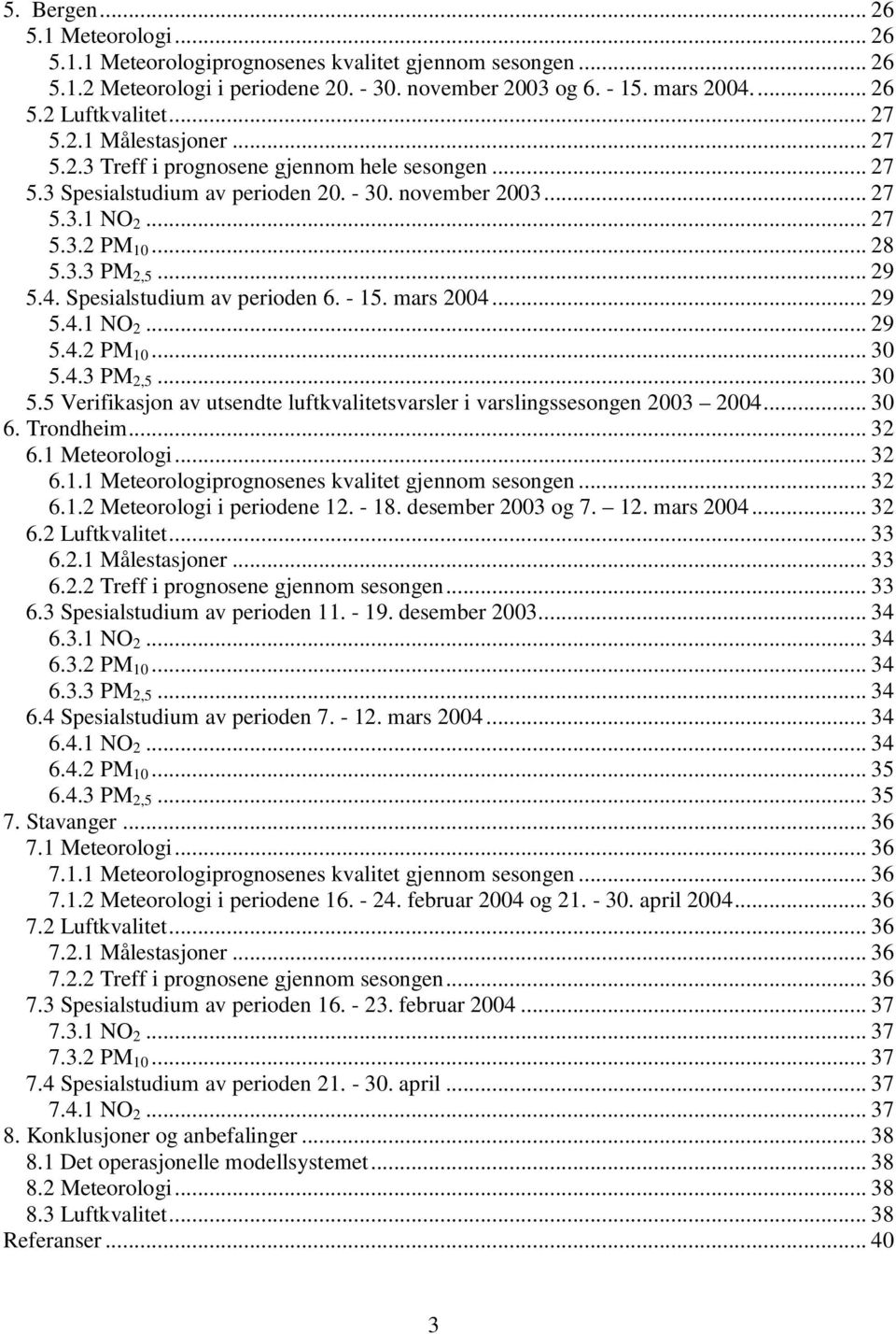 4. Spesialstudium av perioden 6. - 15. mars 2004... 29 5.4.1 NO 2... 29 5.4.2 PM 10... 30 5.4.3 PM 2,5... 30 5.5 Verifikasjon av utsendte luftkvalitetsvarsler i varslingssesongen 2003 2004... 30 6.