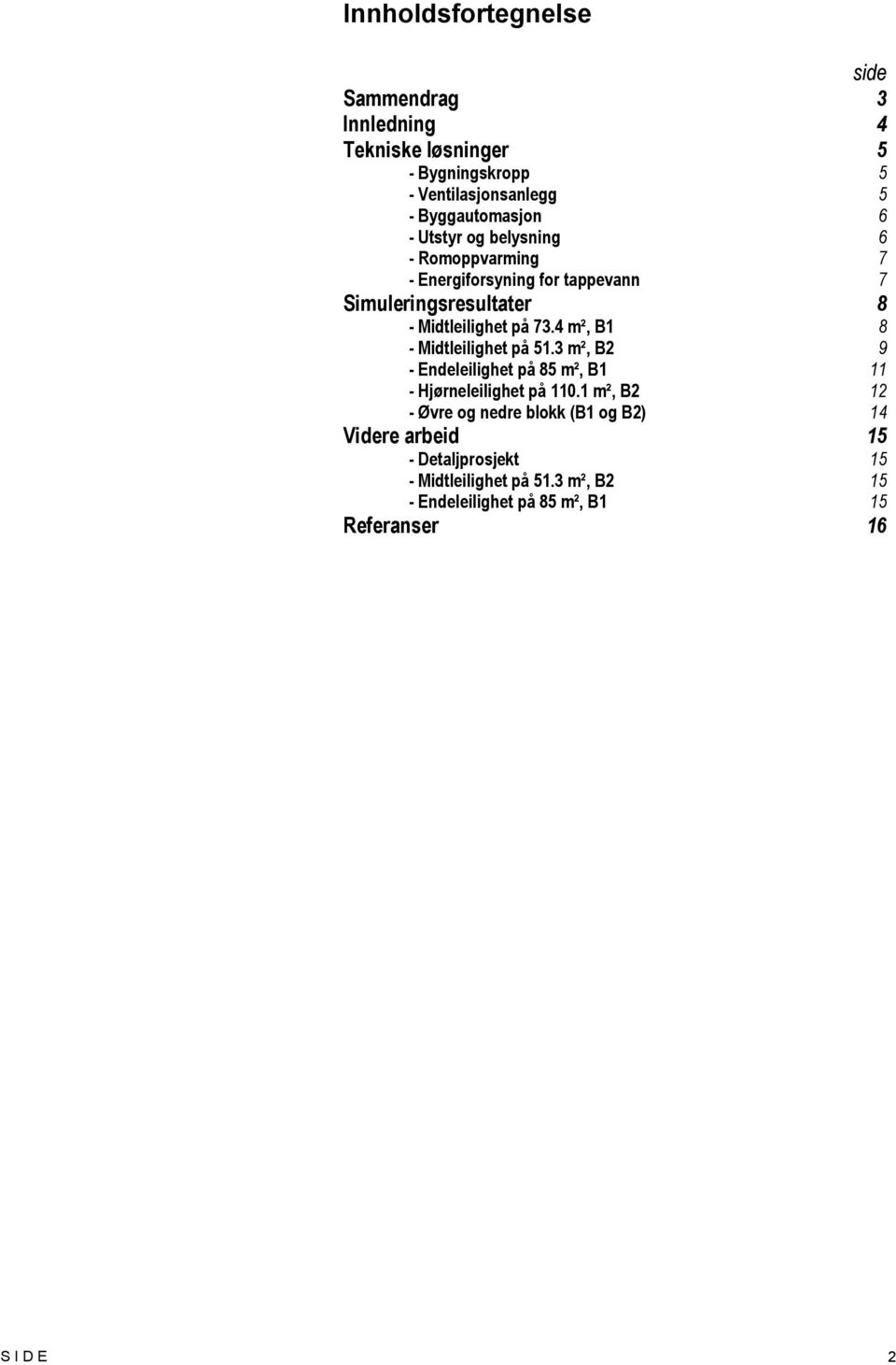 4 m², B1 8 - Midtleilighet på 51.3 m², B2 9 - Endeleilighet på 85 m², B1 11 - Hjørneleilighet på 110.