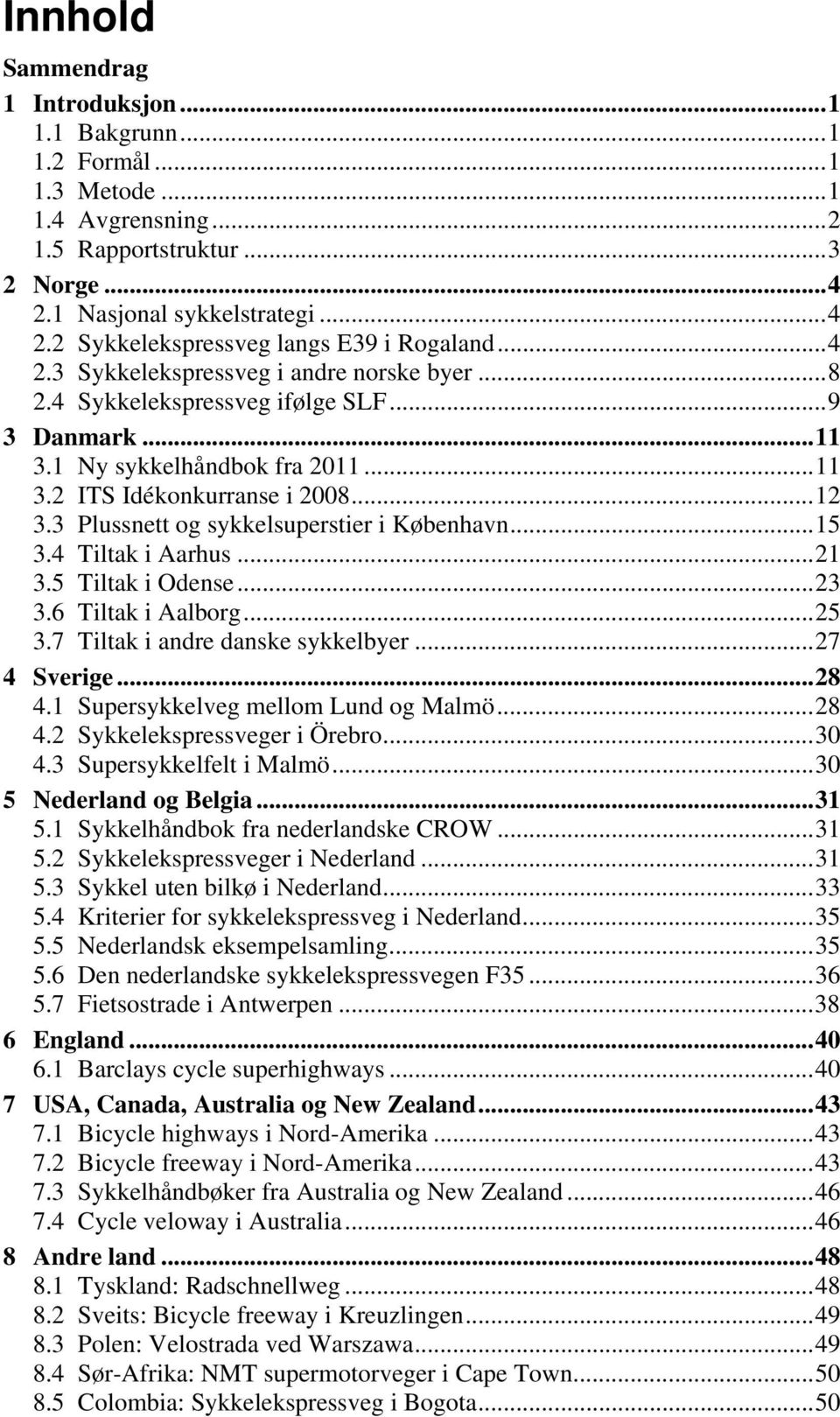 3 Plussnett og sykkelsuperstier i København... 15 3.4 Tiltak i Aarhus... 21 3.5 Tiltak i Odense... 23 3.6 Tiltak i Aalborg... 25 3.7 Tiltak i andre danske sykkelbyer... 27 4 Sverige... 28 4.