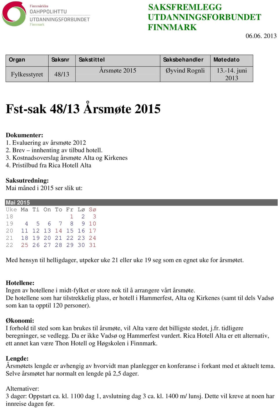 Pristilbud fra Rica Hotell Alta Saksutredning: Mai måned i 2015 ser slik ut: Mai 2015 Uke Ma Ti On To Fr Lø Sø 18 1 2 3 19 4 5 6 7 8 9 10 20 11 12 13 14 15 16 17 21 18 19 20 21 22 23 24 22 25 26 27