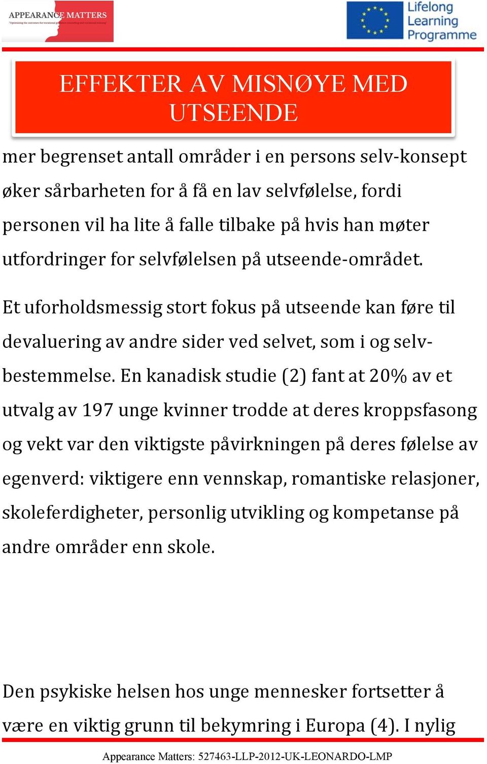 En kanadisk studie (2) fant at 20% av et utvalg av 197 unge kvinner trodde at deres kroppsfasong og vekt var den viktigste påvirkningen på deres følelse av egenverd: viktigere enn vennskap,