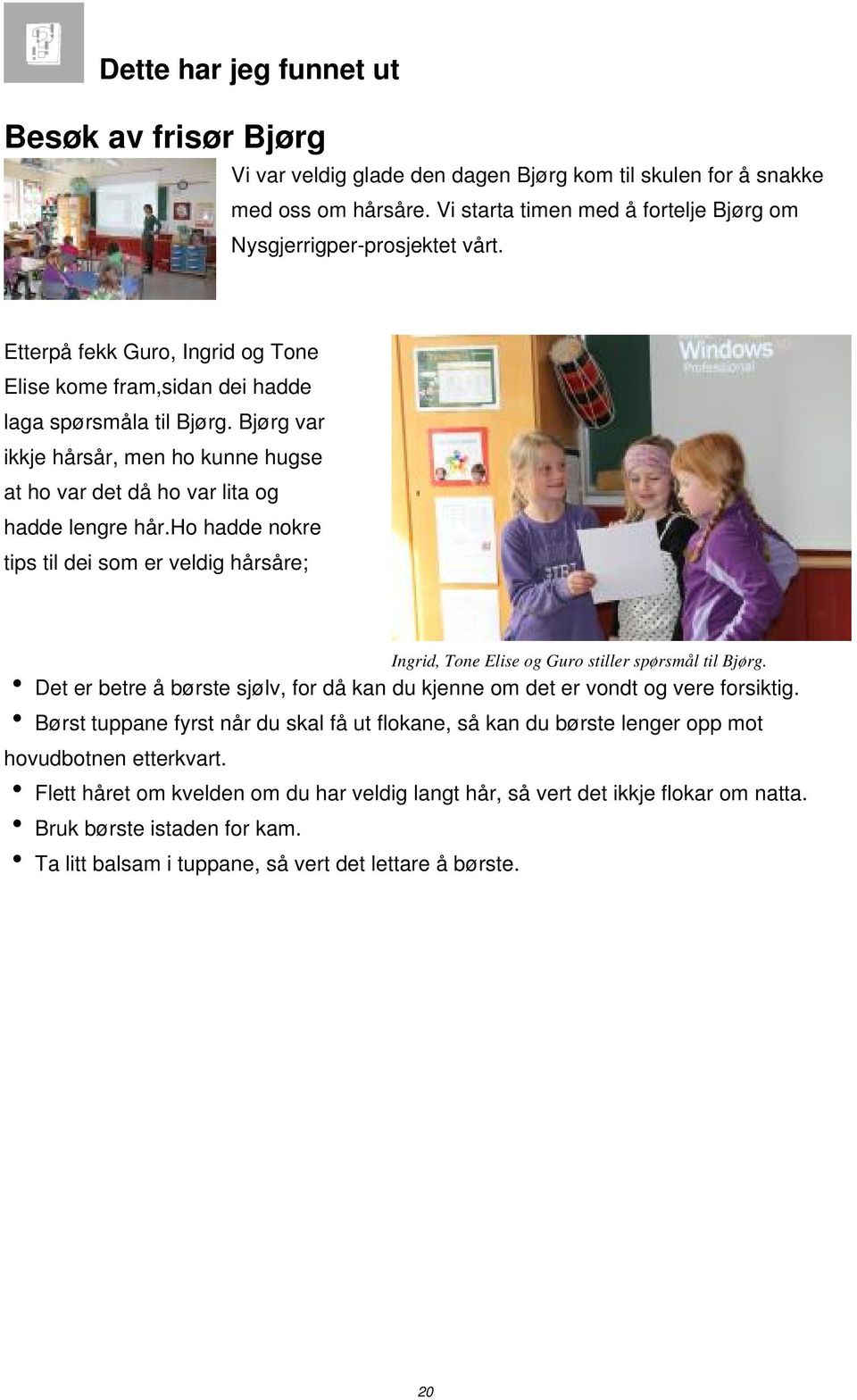 ho hadde nokre tips til dei som er veldig hårsåre; Ingrid, Tone Elise og Guro stiller spørsmål til Bjørg. Det er betre å børste sjølv, for då kan du kjenne om det er vondt og vere forsiktig.