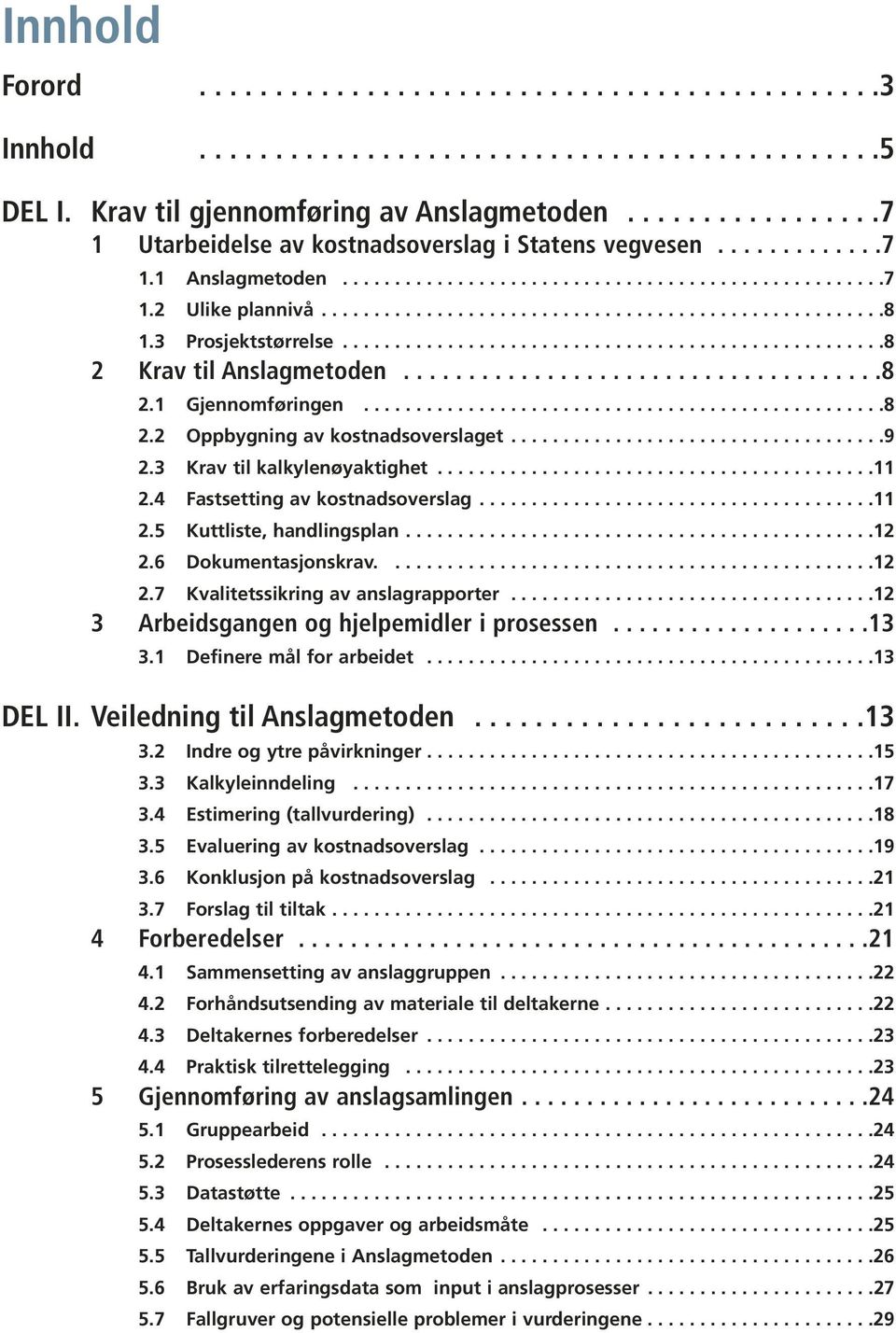 3 Prosjektstørrelse....................................................8 2 Krav til Anslagmetoden.....................................8 2.1 Gjennomføringen..................................................8 2.2 Oppbygning av kostnadsoverslaget.