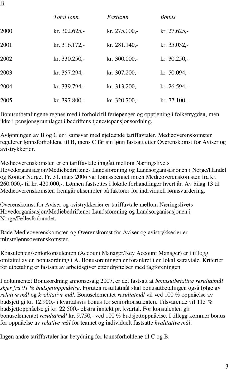 100,- Bonusutbetalingene regnes med i forhold til feriepenger og opptjening i folketrygden, men ikke i pensjonsgrunnlaget i bedriftens tjenestepensjonsordning.