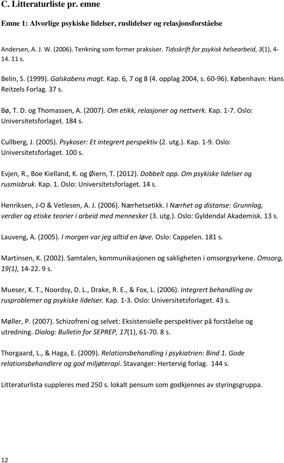 (2007). Om etikk, relasjoner og nettverk. Kap. 1-7. Oslo: Universitetsforlaget. 184 s. Cullberg, J. (2005). Psykoser: Et integrert perspektiv (2. utg.). Kap. 1-9. Oslo: Universitetsforlaget. 100 s.