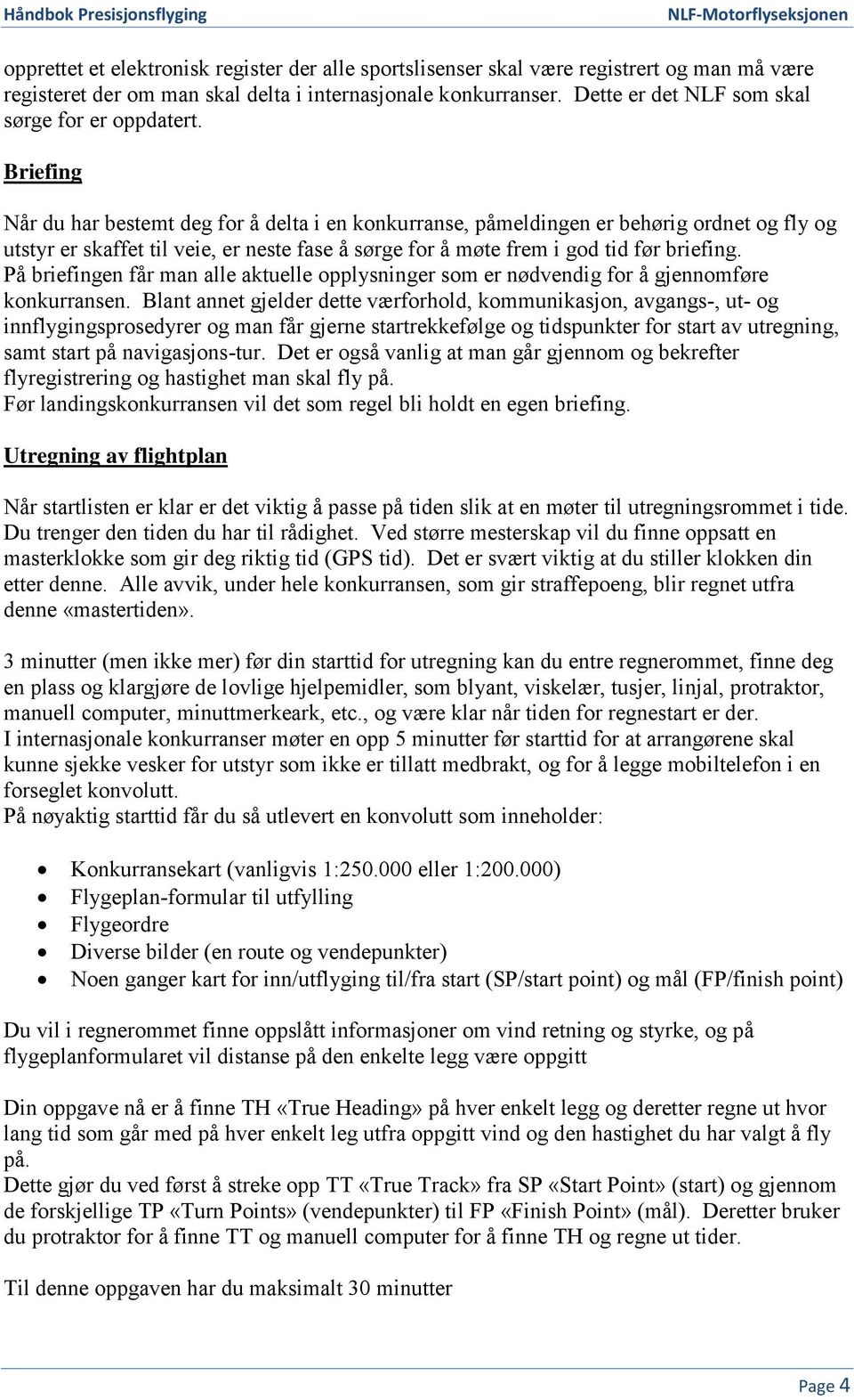 Briefing Når du har bestemt deg for å delta i en konkurranse, påmeldingen er behørig ordnet og fly og utstyr er skaffet til veie, er neste fase å sørge for å møte frem i god tid før briefing.