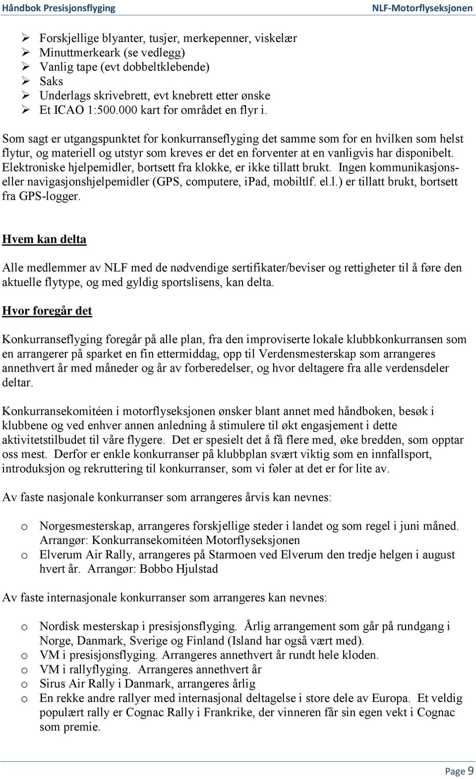 Som sagt er utgangspunktet for konkurranseflyging det samme som for en hvilken som helst flytur, og materiell og utstyr som kreves er det en forventer at en vanligvis har disponibelt.