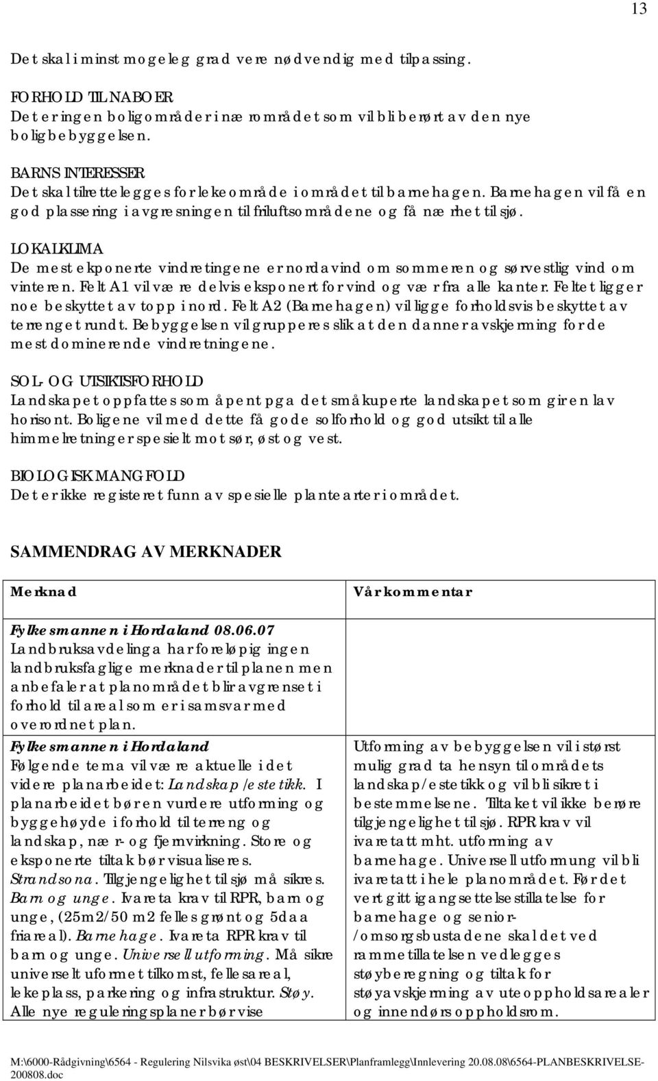 LOKALKLIMA De mest ekponerte vindretingene er nordavind om sommeren og sørvestlig vind om vinteren. Felt A1 vil være delvis eksponert for vind og vær fra alle kanter.