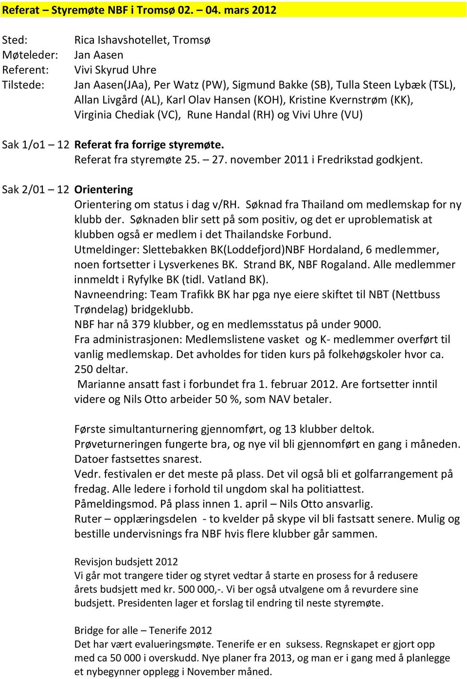 Karl Olav Hansen (KOH), Kristine Kvernstrøm (KK), Virginia Chediak (VC), Rune Handal (RH) og Vivi Uhre (VU) Sak 1/o1 12 Referat fra forrige styremøte. Referat fra styremøte 25. 27.