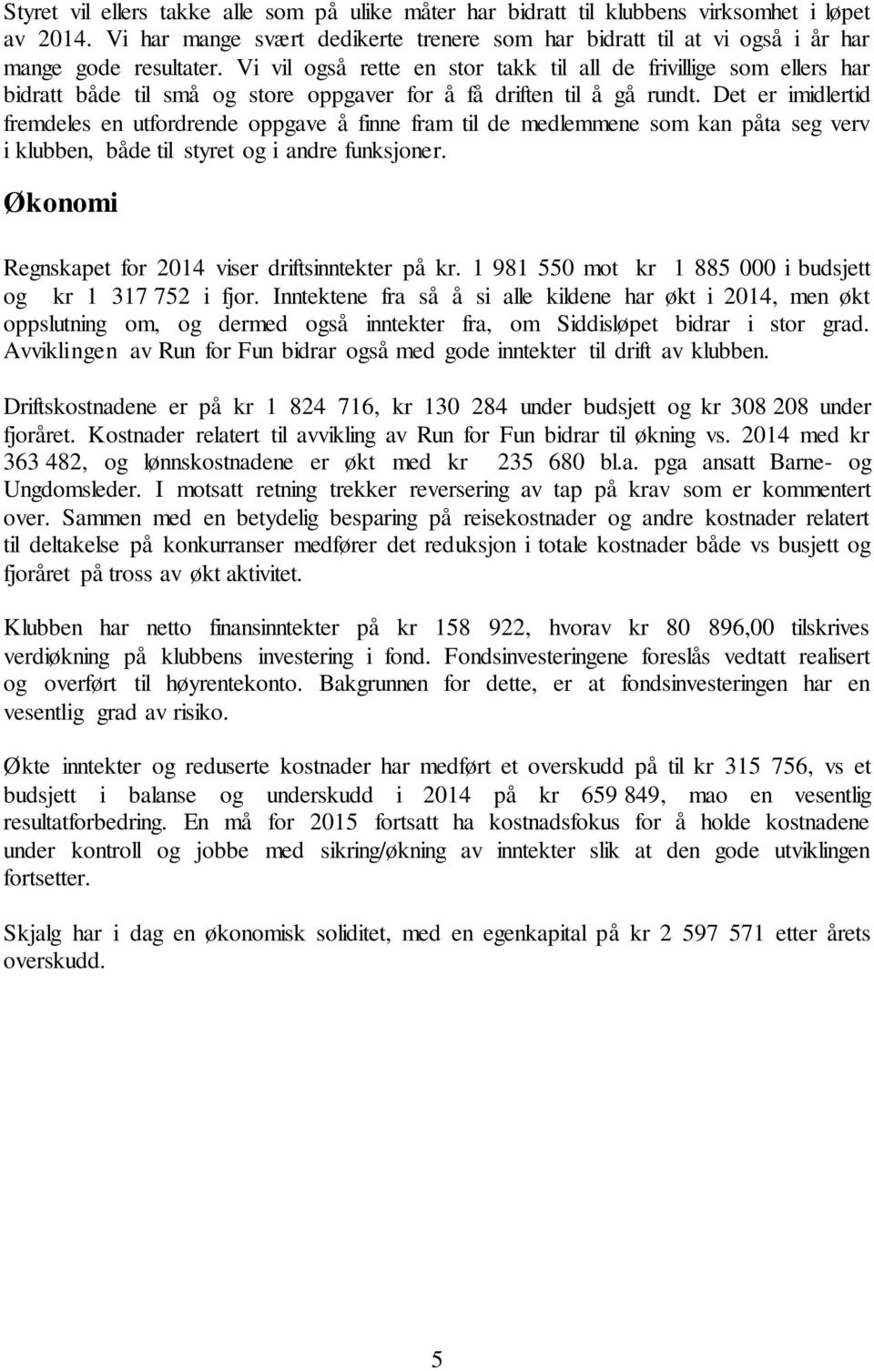 Det er imidlertid fremdeles en utfordrende oppgave å finne fram til de medlemmene som kan påta seg verv i klubben, både til styret og i andre funksjoner.