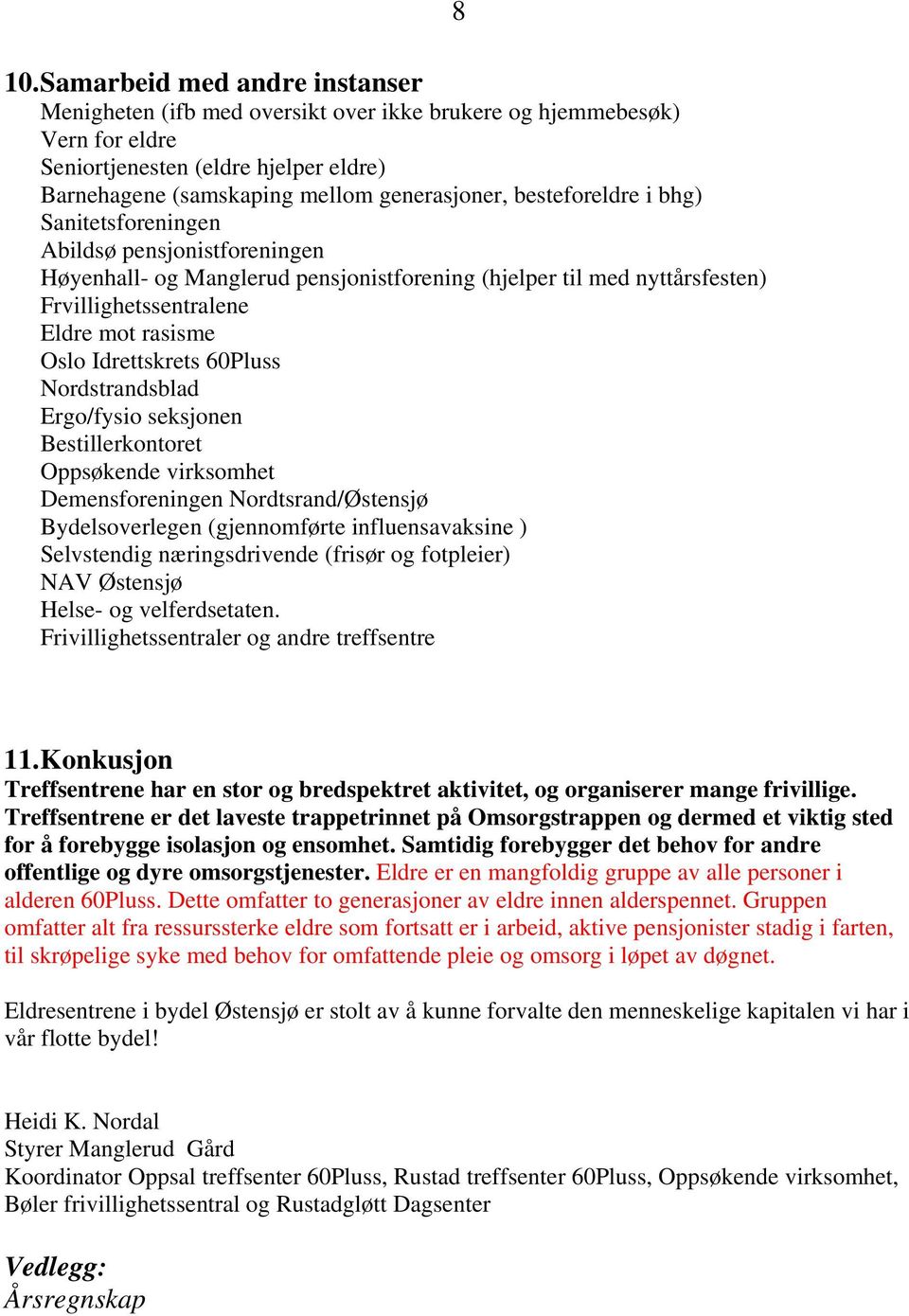 Idrettskrets 60Pluss Nordstrandsblad Ergo/fysio seksjonen Bestillerkontoret Oppsøkende virksomhet Demensforeningen Nordtsrand/Østensjø Bydelsoverlegen (gjennomførte influensavaksine ) Selvstendig