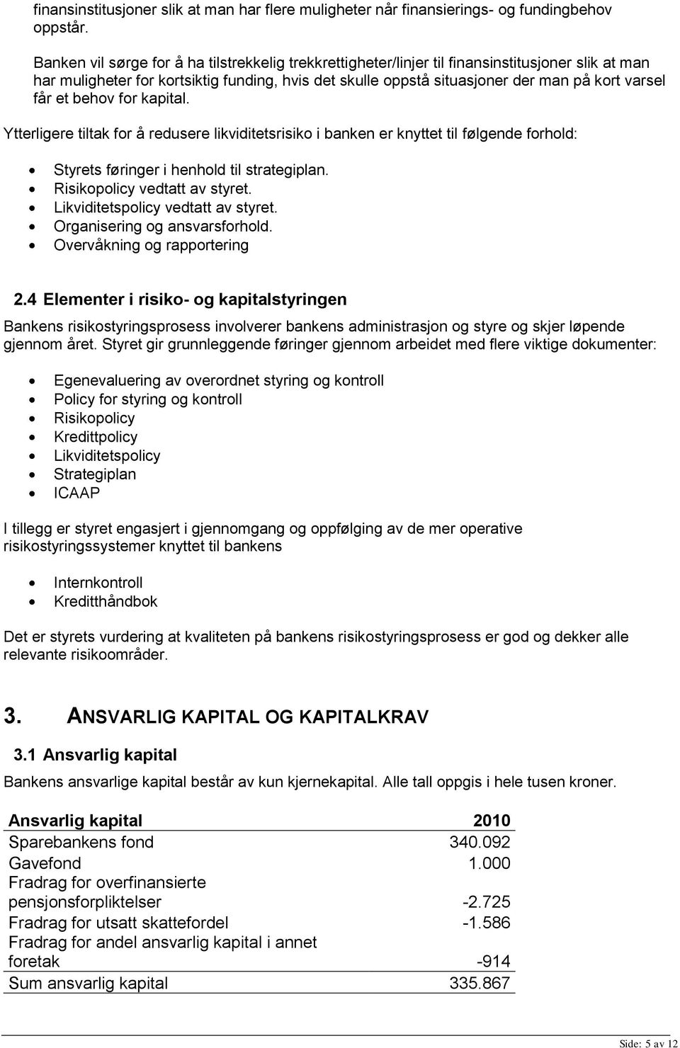 får et behov for kapital. Ytterligere tiltak for å redusere likviditetsrisiko i banken er knyttet til følgende forhold: Styrets føringer i henhold til strategiplan. Risikopolicy vedtatt av styret.