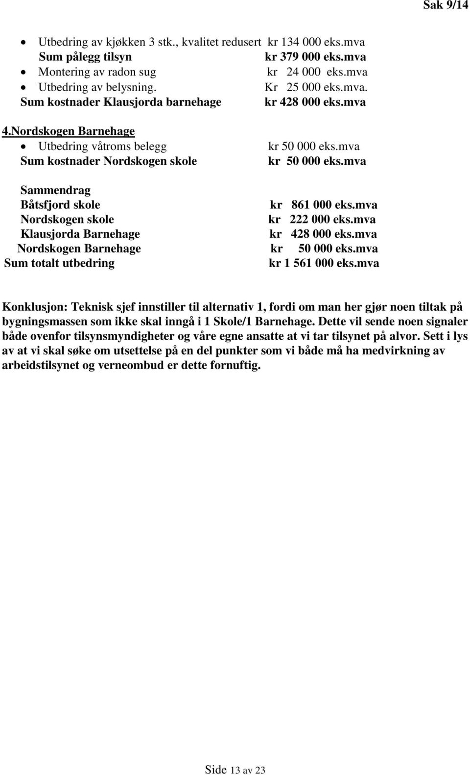 mva Klausjorda Barnehage kr 428 000 eks.mva Nordskogen Barnehage kr 50 000 eks.mva Sum totalt utbedring kr 1 561 000 eks.