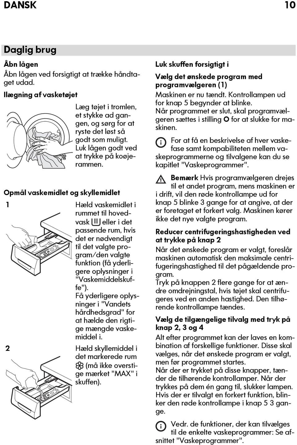 Opmål vaskemidlet og skyllemidlet 1 Hæld vaskemidlet i rummet til hovedvask eller i det passende rum, hvis det er nødvendigt til det valgte program/den valgte funktion (få yderligere oplysninger i