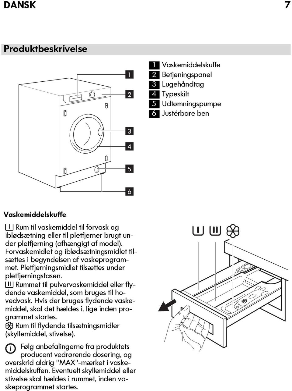 Pletfjerningsmidlet tilsættes under pletfjerningsfasen. Rummet til pulvervaskemiddel eller flydende vaskemiddel, som bruges til hovedvask.