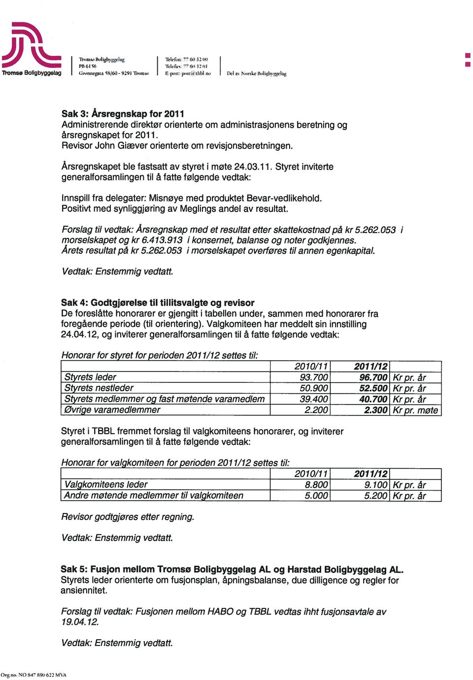 Årsregnskapet ble fastsatt av styret i møte 24.03.11. Styret inviterte generalforsamlingen tu å fatte følgende vedtak: lnnspill fra delegater: Misnøye med produktet Bevar-vedlikehold.