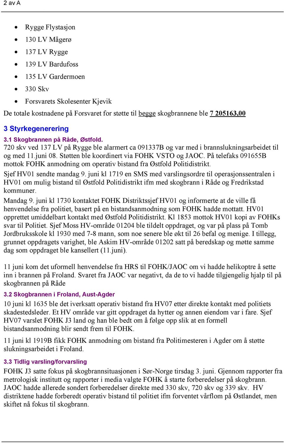 Støtten ble koordinert via FOHK VSTO og JAOC. På telefaks 091655B mottok FOHK anmodning om operativ bistand fra Østfold Politidistrikt. Sjef HV01 sendte mandag 9.