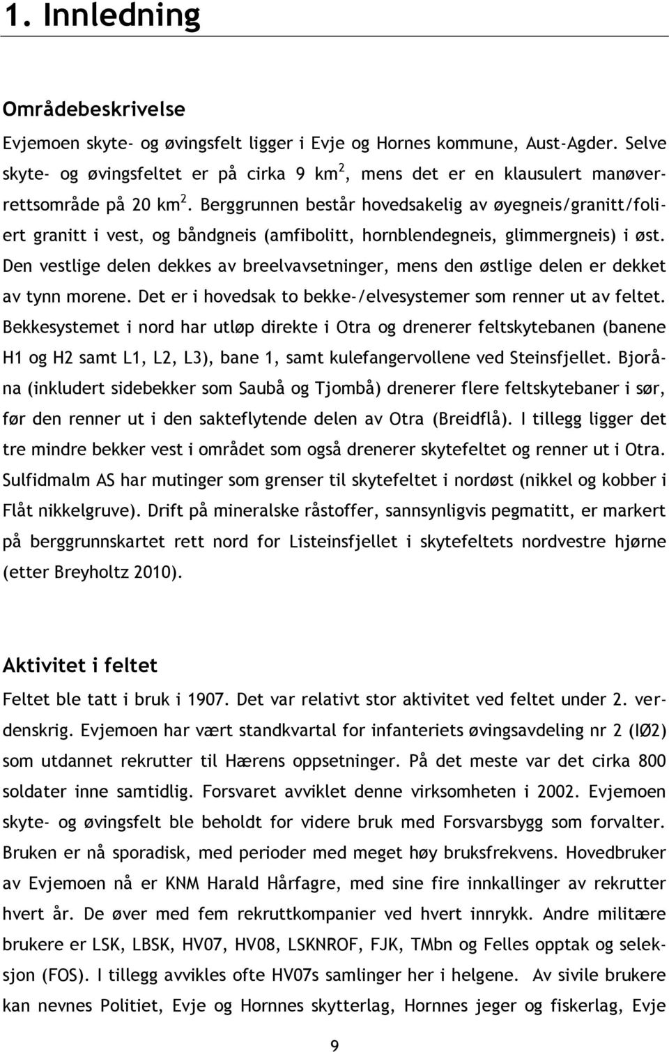 Berggrunnen består hovedsakelig av øyegneis/granitt/foliert granitt i vest, og båndgneis (amfibolitt, hornblendegneis, glimmergneis) i øst.