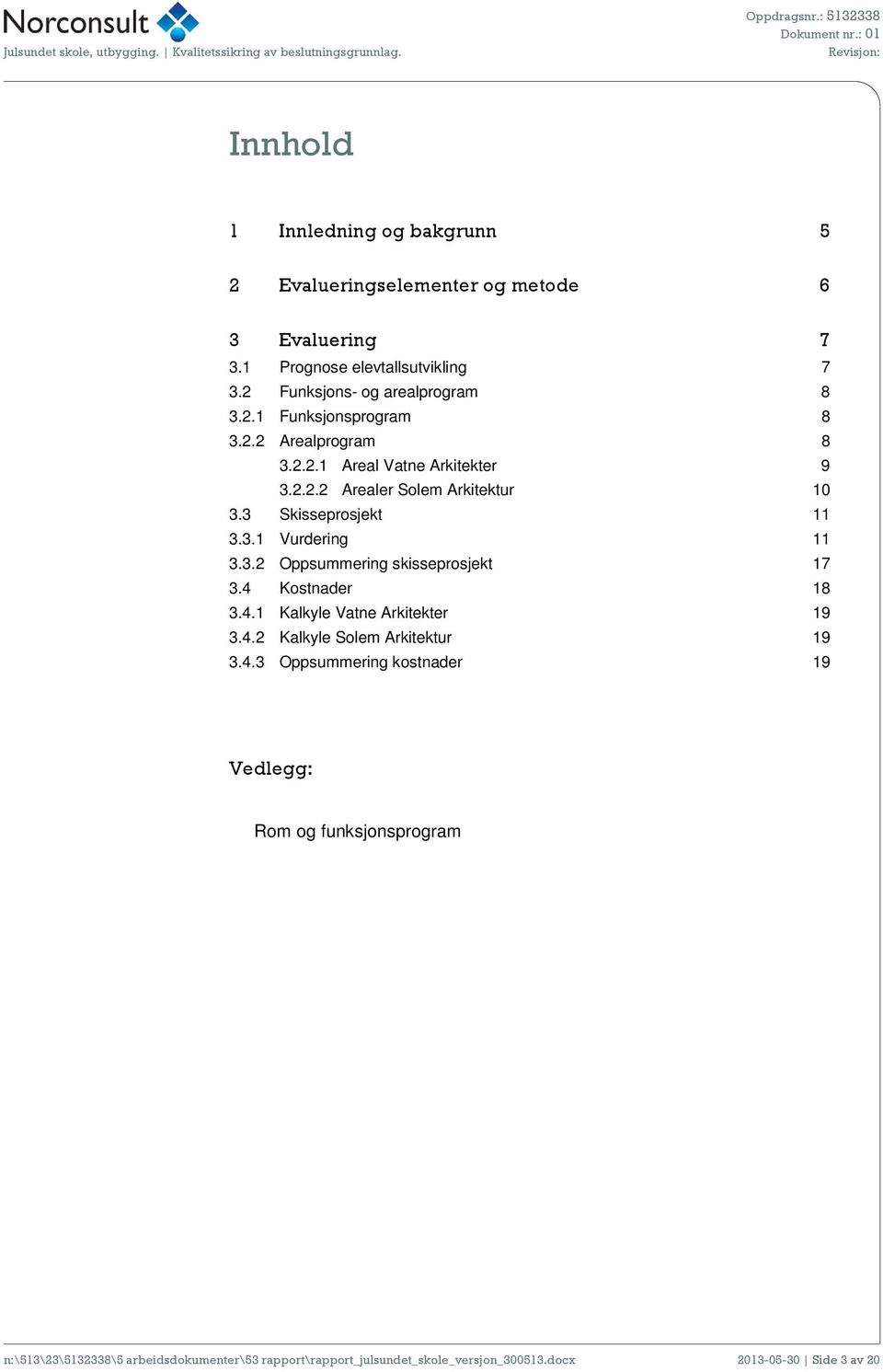 3 Skisseprosjekt 11 3.3.1 Vurdering 11 3.3.2 Oppsummering skisseprosjekt 17 3.4 Kostnader 18 3.4.1 Kalkyle Vatne Arkitekter 19 3.4.2 Kalkyle Solem Arkitektur 19 3.