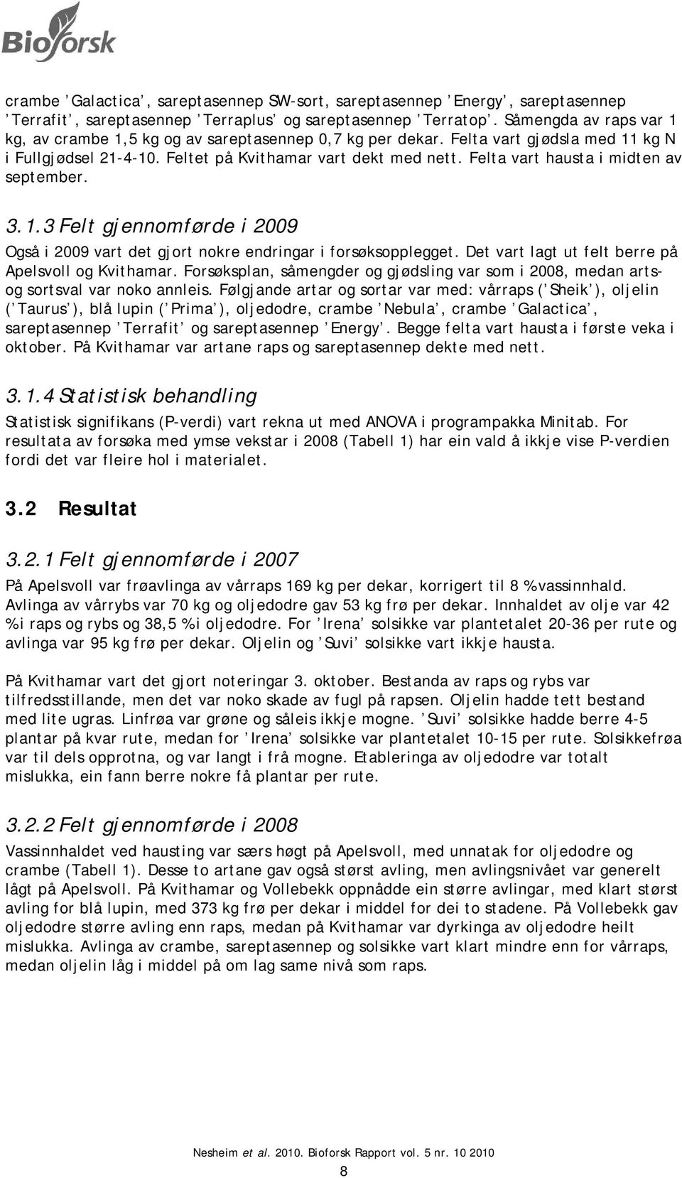 Felta vart hausta i midten av september. 3.1.3 Felt gjennomførde i 2009 Også i 2009 vart det gjort nokre endringar i forsøksopplegget. Det vart lagt ut felt berre på Apelsvoll og Kvithamar.