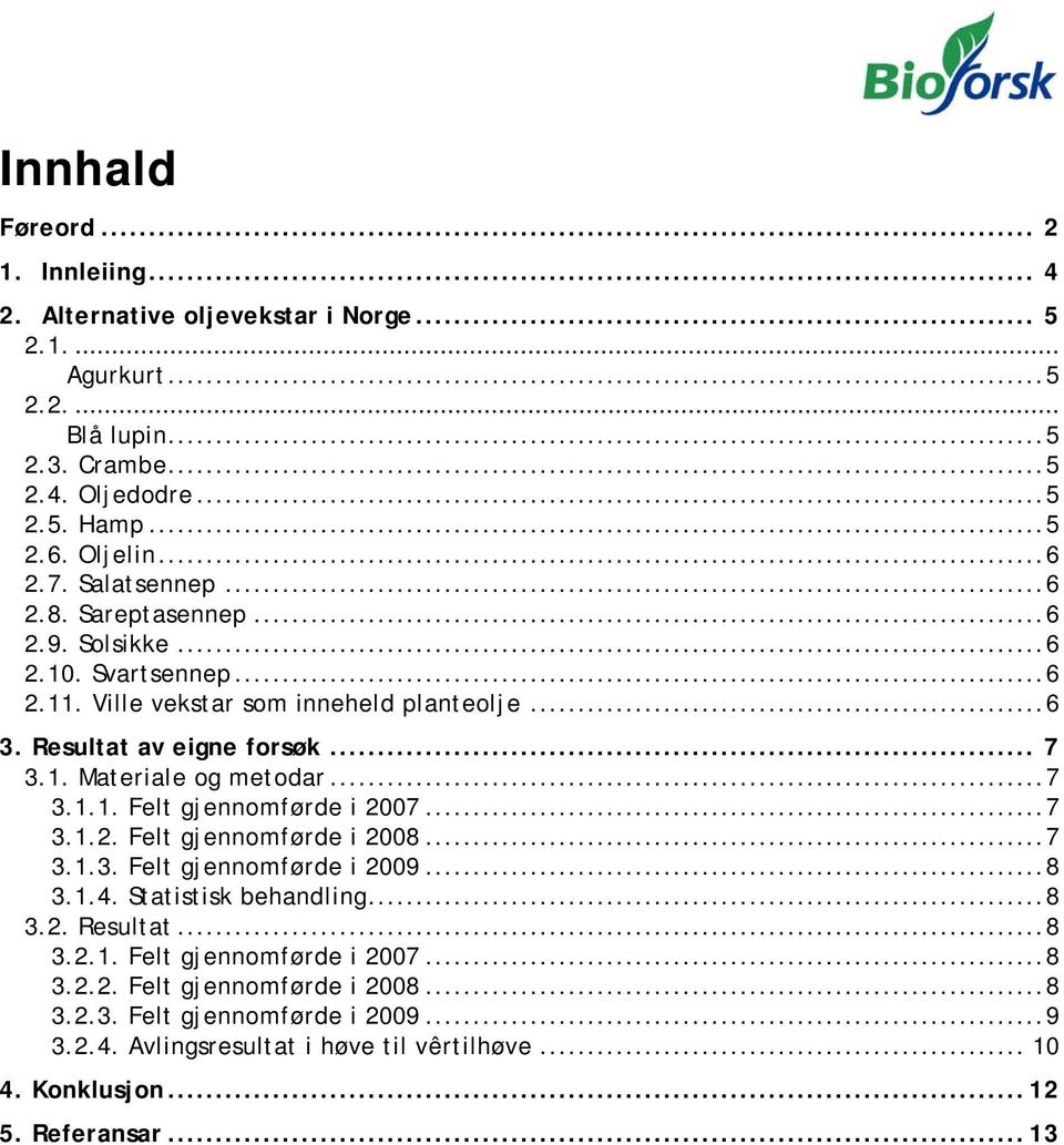 .. 7 3.1.1. Felt gjennomførde i 2007... 7 3.1.2. Felt gjennomførde i 2008... 7 3.1.3. Felt gjennomførde i 2009... 8 3.1.4. Statistisk behandling... 8 3.2. Resultat... 8 3.2.1. Felt gjennomførde i 2007... 8 3.2.2. Felt gjennomførde i 2008... 8 3.2.3. Felt gjennomførde i 2009... 9 3.