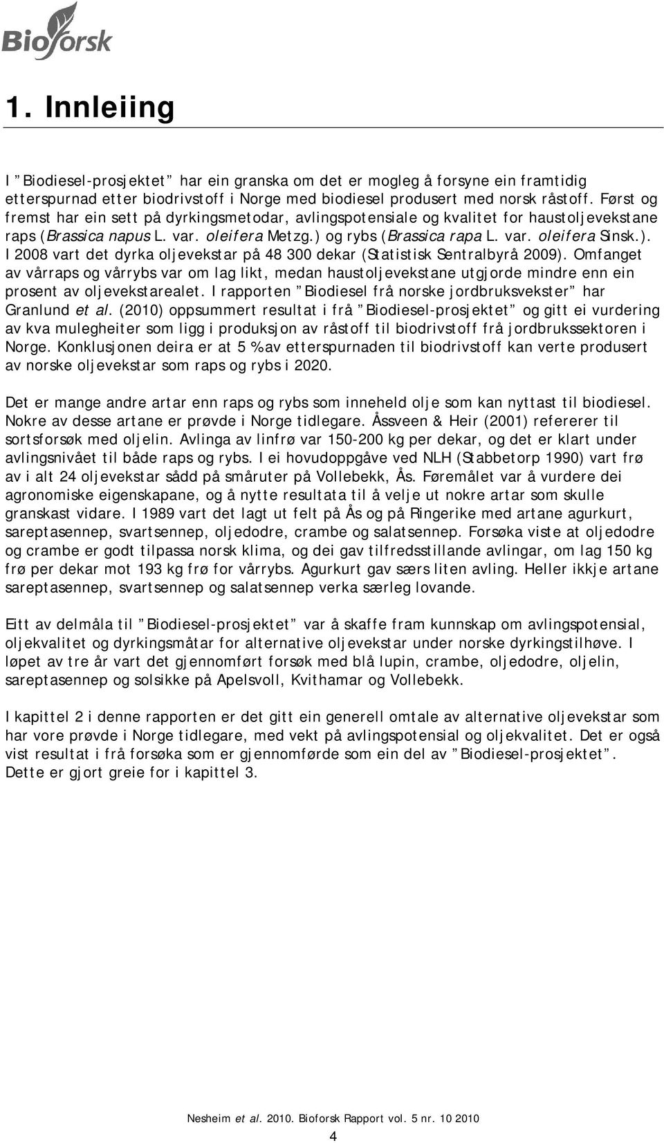 og rybs (Brassica rapa L. var. oleifera Sinsk.). I 2008 vart det dyrka oljevekstar på 48 300 dekar (Statistisk Sentralbyrå 2009).