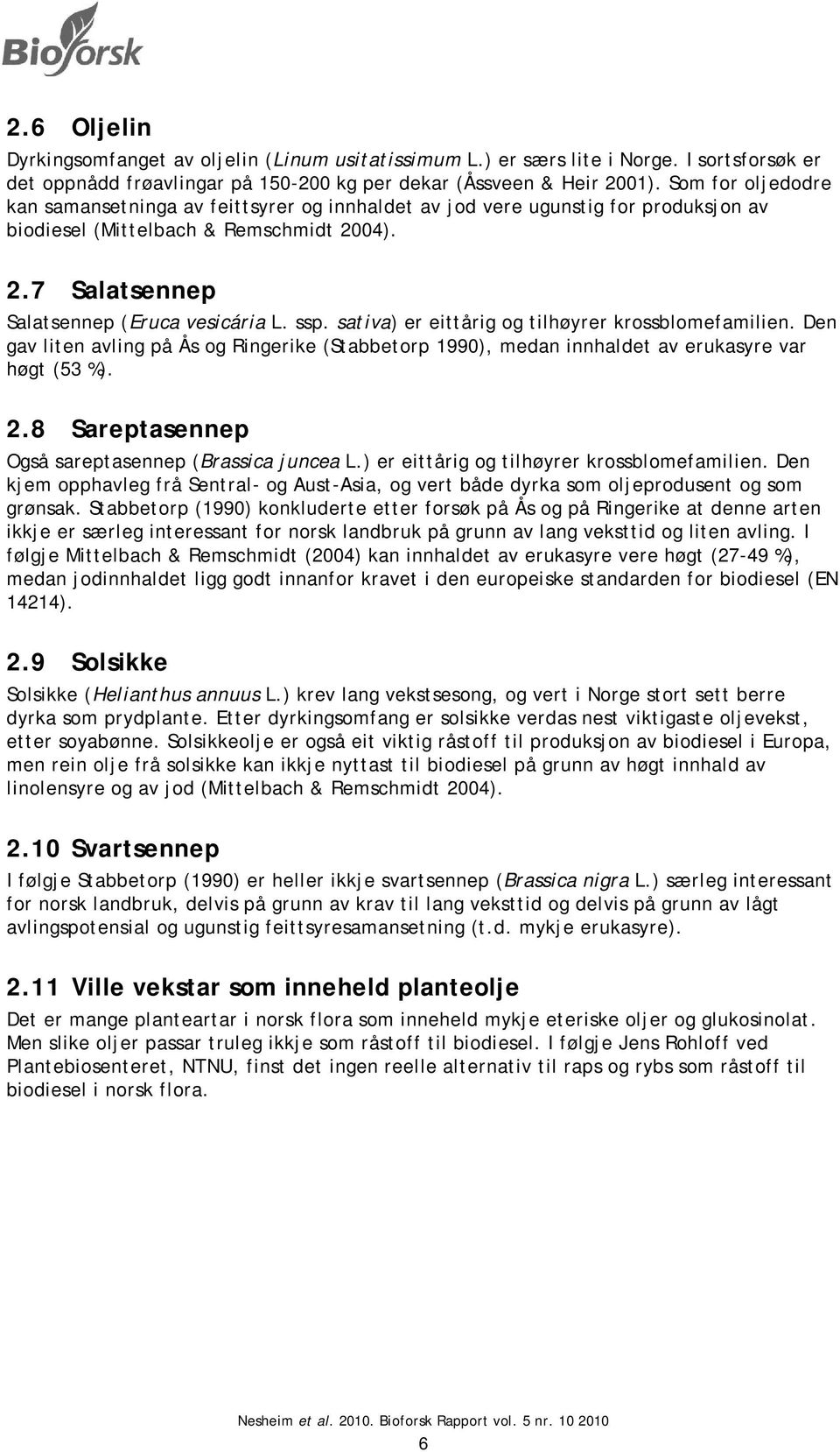 sativa) er eittårig og tilhøyrer krossblomefamilien. Den gav liten avling på Ås og Ringerike (Stabbetorp 1990), medan innhaldet av erukasyre var høgt (53 %). 2.