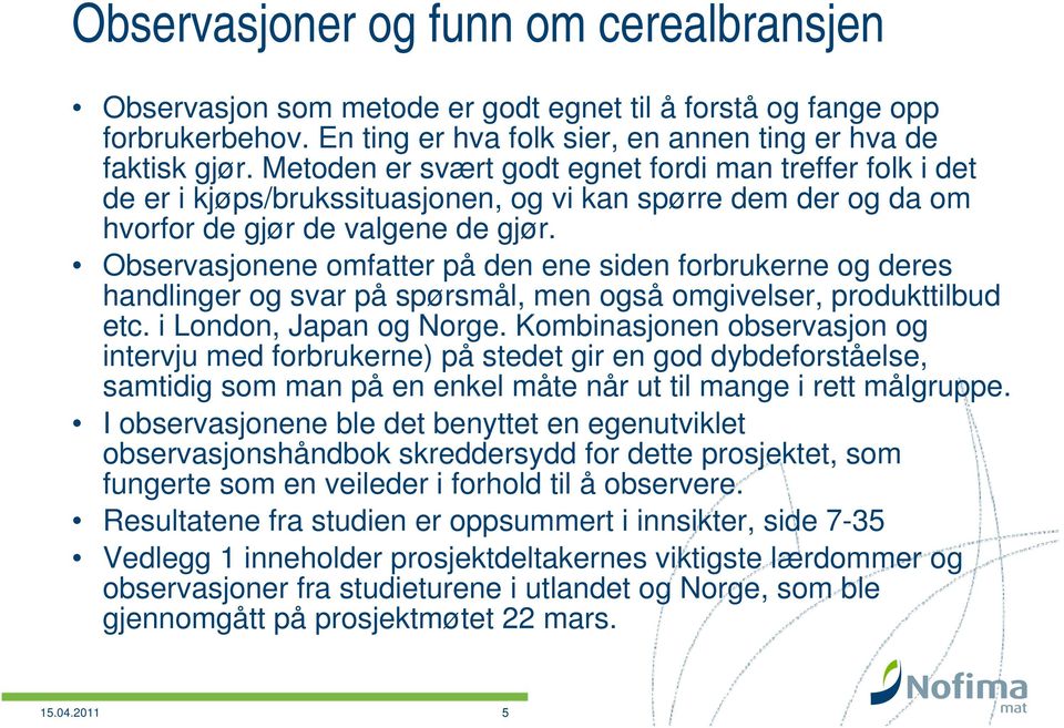 Observasjonene omfatter på den ene siden forbrukerne og deres handlinger og svar på spørsmål, men også omgivelser, produkttilbud etc. i London, Japan og Norge.