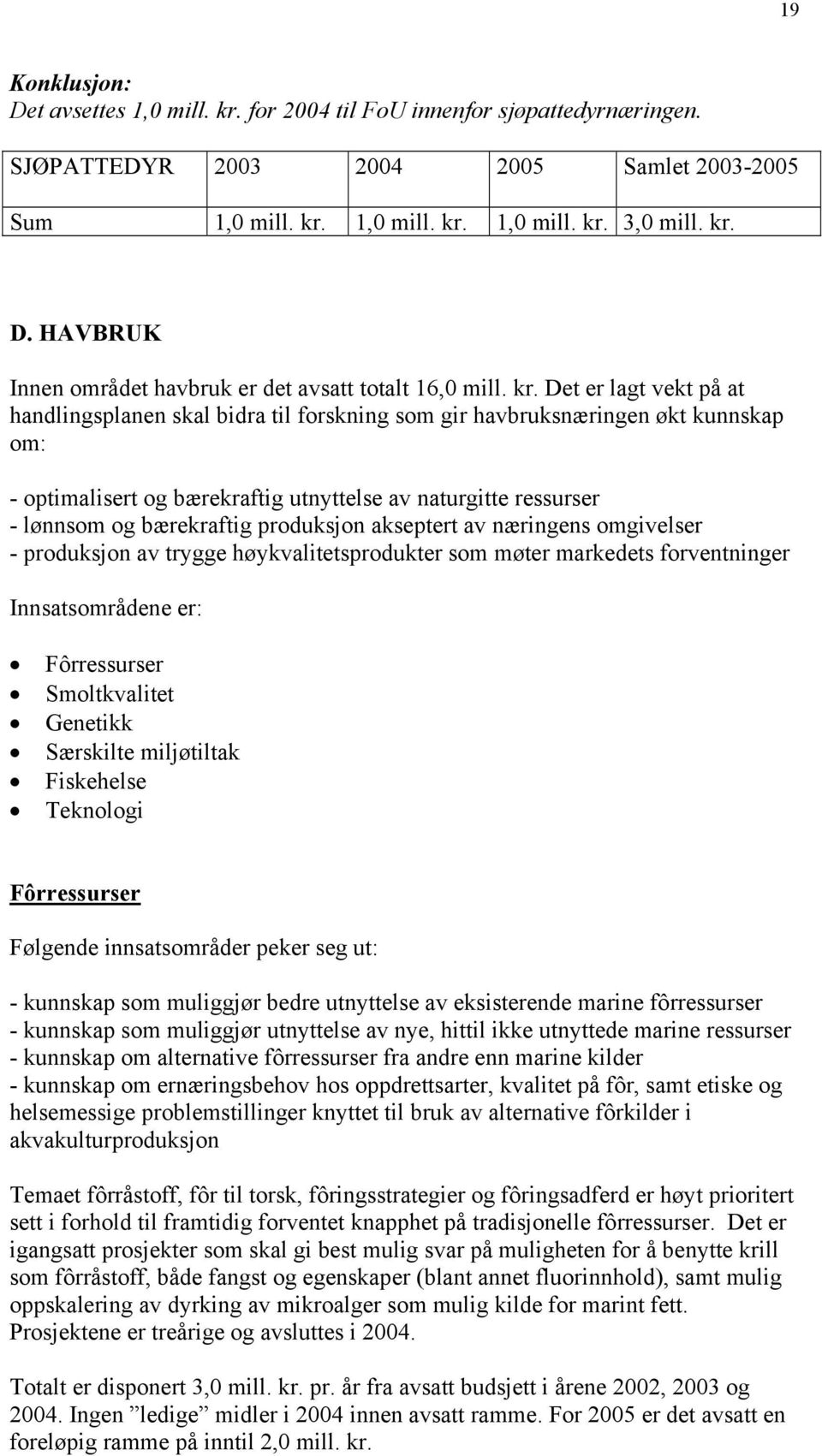 produksjon akseptert av næringens omgivelser - produksjon av trygge høykvalitetsprodukter som møter markedets forventninger Innsatsområdene er: Fôrressurser Smoltkvalitet Genetikk Særskilte