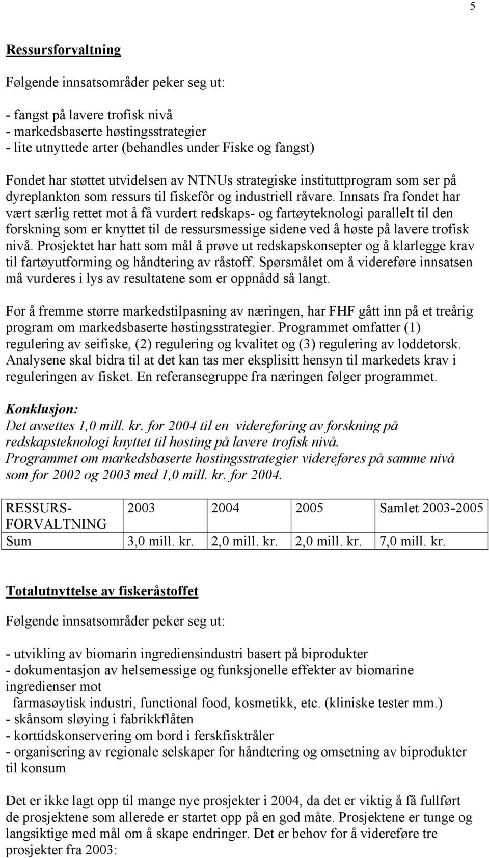 Innsats fra fondet har vært særlig rettet mot å få vurdert redskaps- og fartøyteknologi parallelt til den forskning som er knyttet til de ressursmessige sidene ved å høste på lavere trofisk nivå.