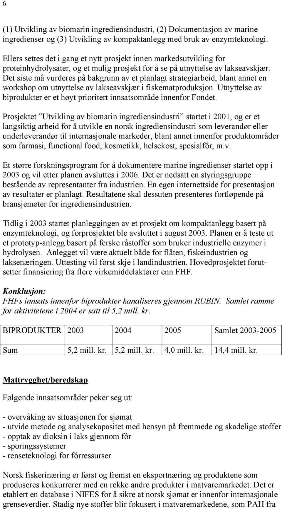 Det siste må vurderes på bakgrunn av et planlagt strategiarbeid, blant annet en workshop om utnyttelse av lakseavskjær i fiskematproduksjon.