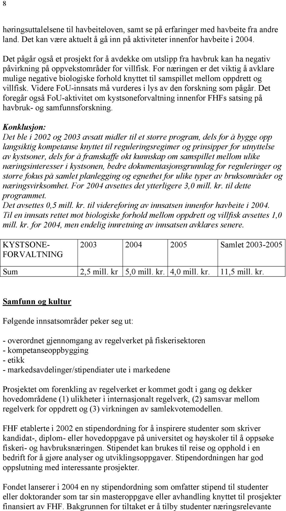 For næringen er det viktig å avklare mulige negative biologiske forhold knyttet til samspillet mellom oppdrett og villfisk. Videre FoU-innsats må vurderes i lys av den forskning som pågår.