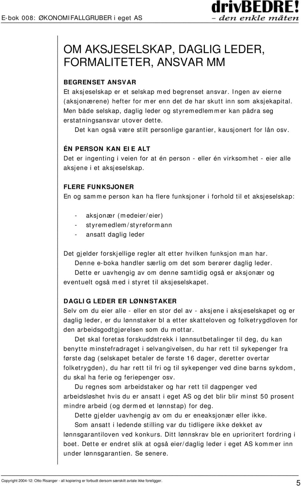 Det kan også være stilt personlige garantier, kausjonert for lån osv. ÉN PERSON KAN EIE ALT Det er ingenting i veien for at én person - eller én virksomhet - eier alle aksjene i et aksjeselskap.