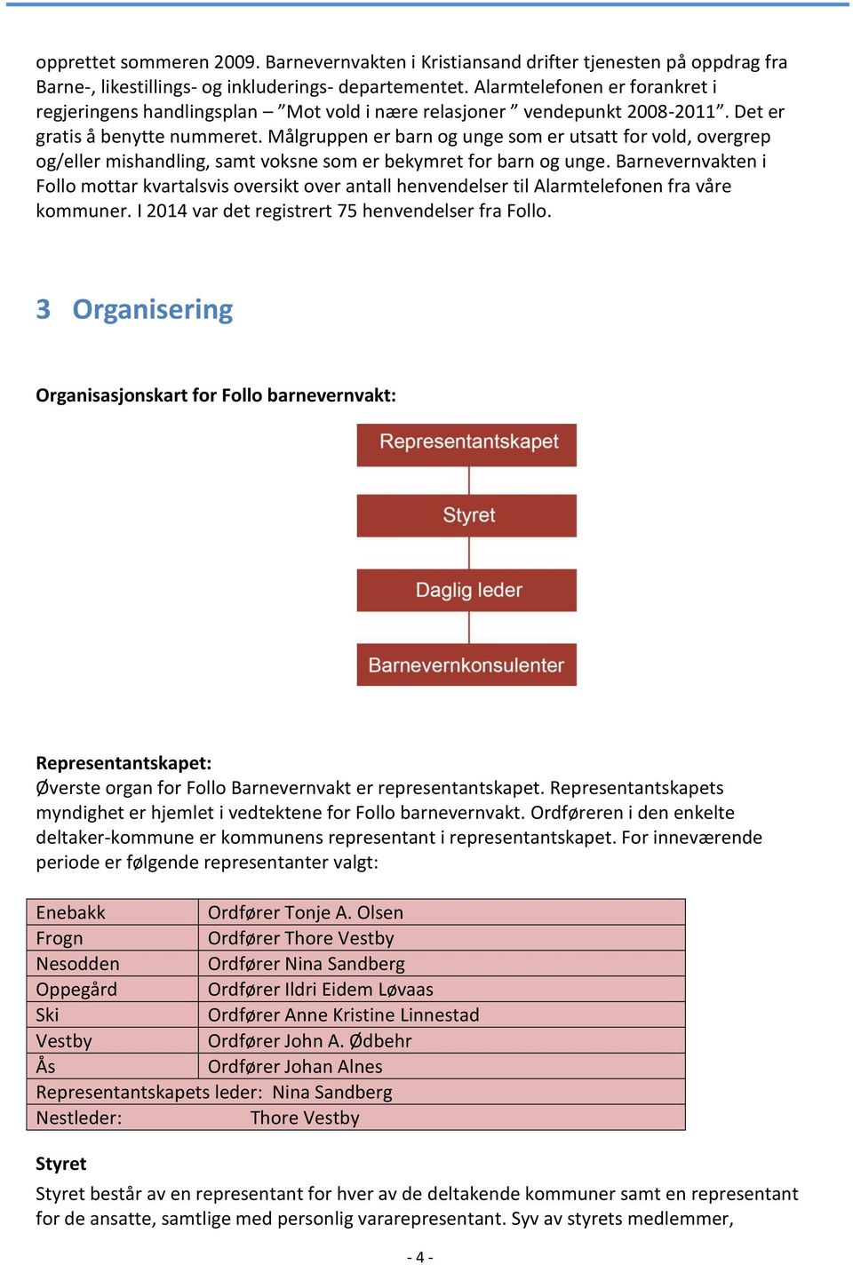 Målgruppen er barn og unge som er utsatt for vold, overgrep og/eller mishandling, samt voksne som er bekymret for barn og unge.