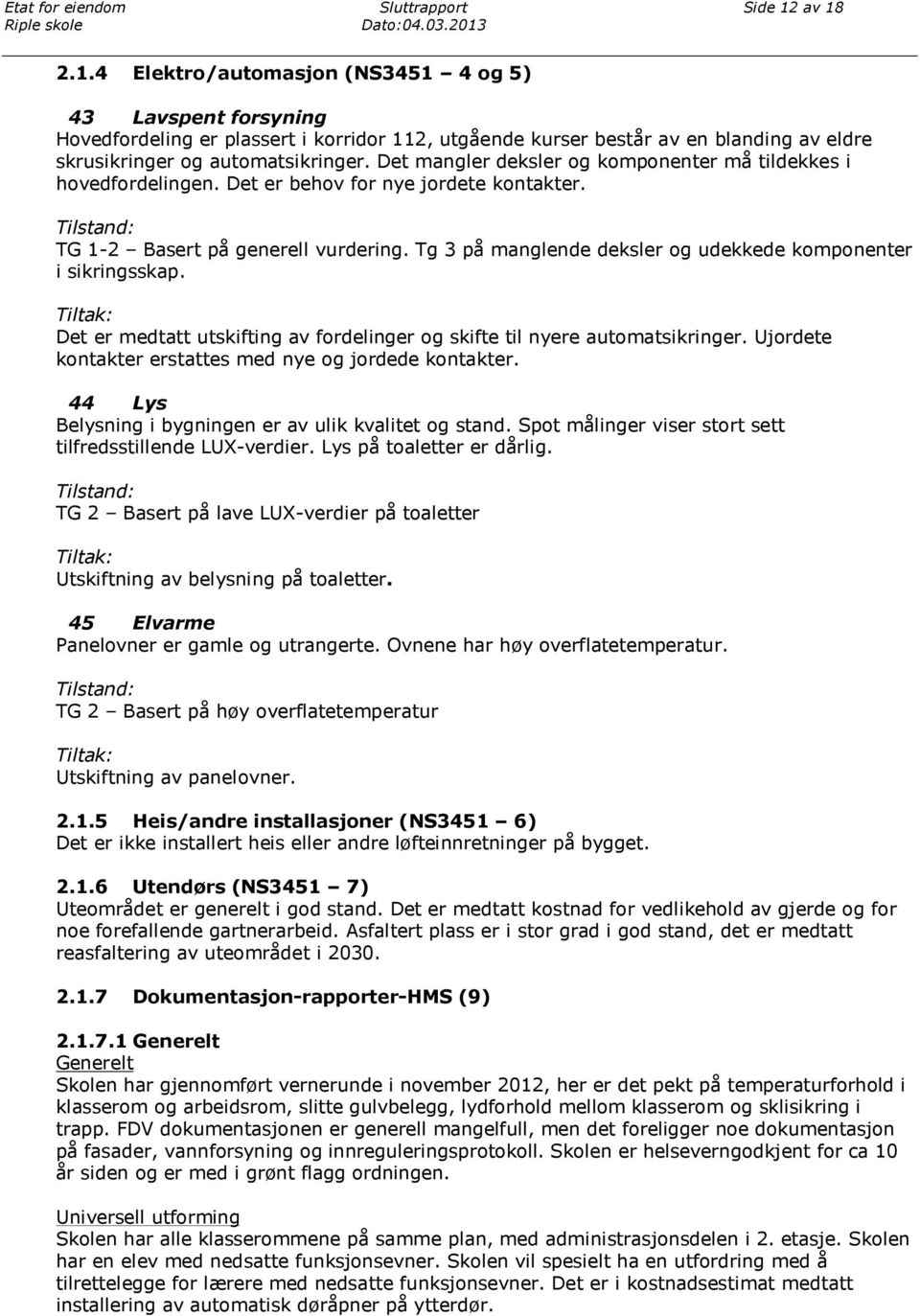 Det mangler deksler og komponenter må tildekkes i hovedfordelingen. Det er behov for nye jordete kontakter. Tilstand: TG 1-2 Basert på generell vurdering.