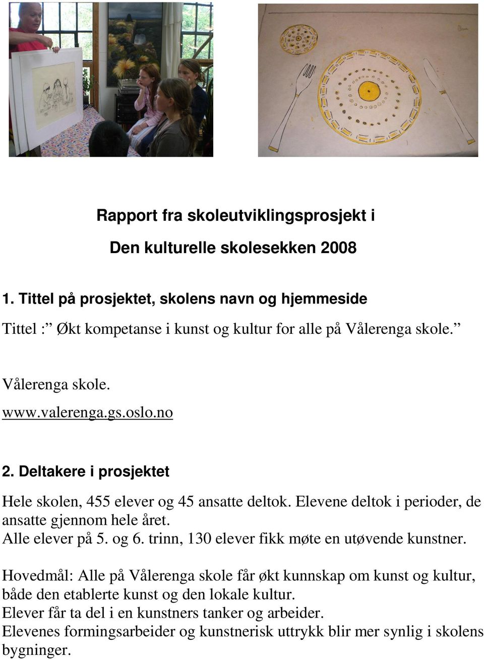 Deltakere i prosjektet Hele skolen, 455 elever og 45 ansatte deltok. Elevene deltok i perioder, de ansatte gjennom hele året. Alle elever på 5. og 6.