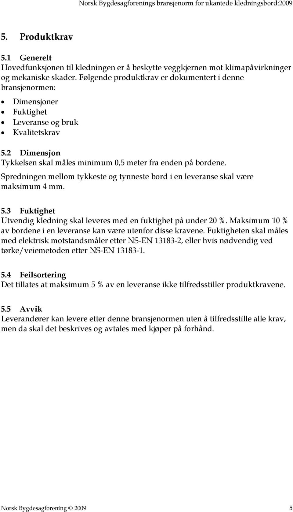 Spredningen mellom tykkeste og tynneste bord i en leveranse skal være maksimum 4 mm. 5.3 Fuktighet Utvendig kledning skal leveres med en fuktighet på under 20 %.