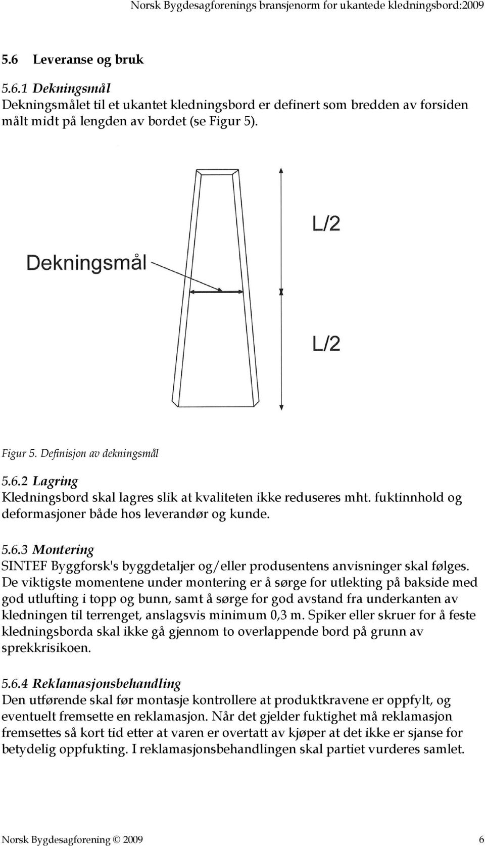 De viktigste momentene under montering er å sørge for utlekting på bakside med god utlufting i topp og bunn, samt å sørge for god avstand fra underkanten av kledningen til terrenget, anslagsvis