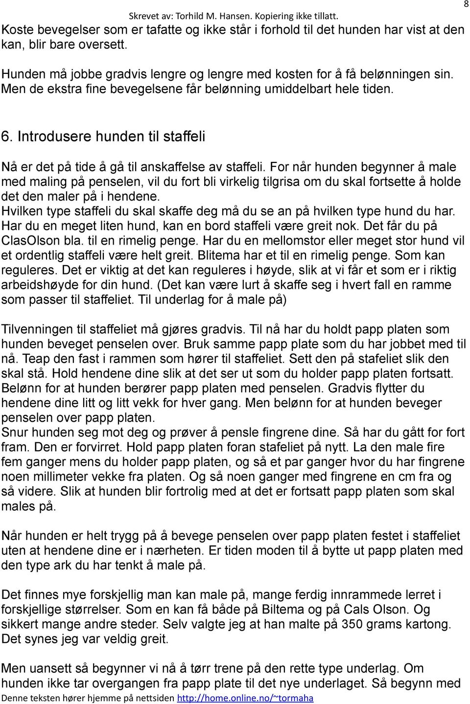 For når hunden begynner å male med maling på penselen, vil du fort bli virkelig tilgrisa om du skal fortsette å holde det den maler på i hendene.