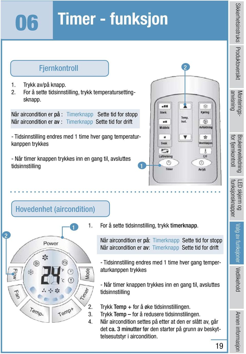 knappen trykkes inn en gang til, avsluttes tidsinnstilling 1 2 Sikkerhetsinstruks Produktoversikt Monteringsanvisning Brukereveiledning for fjernkontroll Hovedenhet (aircondition) LED skjerm og