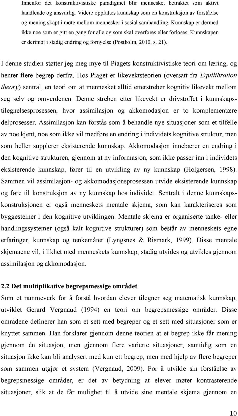 Kunnskap er dermed ikke noe som er gitt en gang for alle og som skal overføres eller forløses. Kunnskapen er derimot i stadig endring og fornyelse (Postholm, 2010, s. 21).