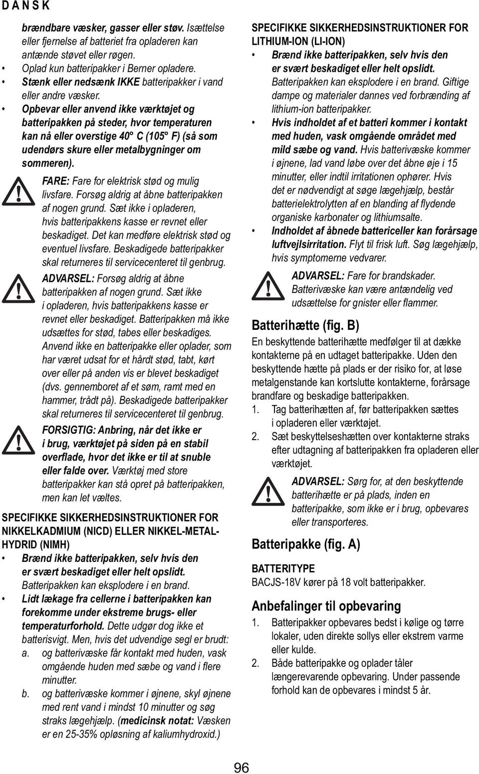 Opbevar eller anvend ikke værktøjet og batteripakken på steder, hvor temperaturen kan nå eller overstige 40 C (105 F) (så som udendørs skure eller metalbygninger om sommeren).