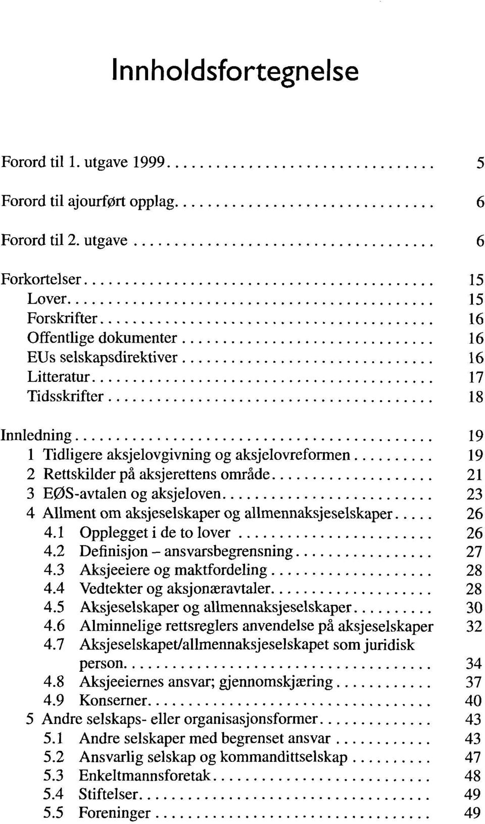 Rettskilder pä aksjerettens omräde 21 3 E0S-avtalen og aksjeloven 23 4 Allment om aksjeselskaper og allmennaksjeselskaper 26 4.1 Opplegget i de to lover 26 4.2 Definisjon - ansvarsbegrensning 27 4.