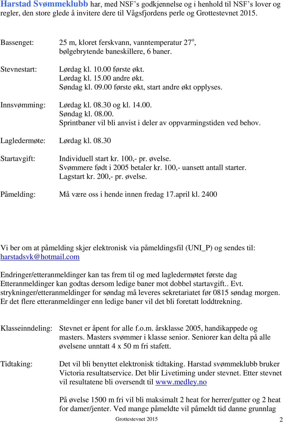 00 første økt, start andre økt opplyses. Innsvømming: Lørdag kl. 08.30 og kl. 14.00. Søndag kl. 08.00. Sprintbaner vil bli anvist i deler av oppvarmingstiden ved behov. Lagledermøte: Lørdag kl. 08.30 Startavgift: Individuell start kr.