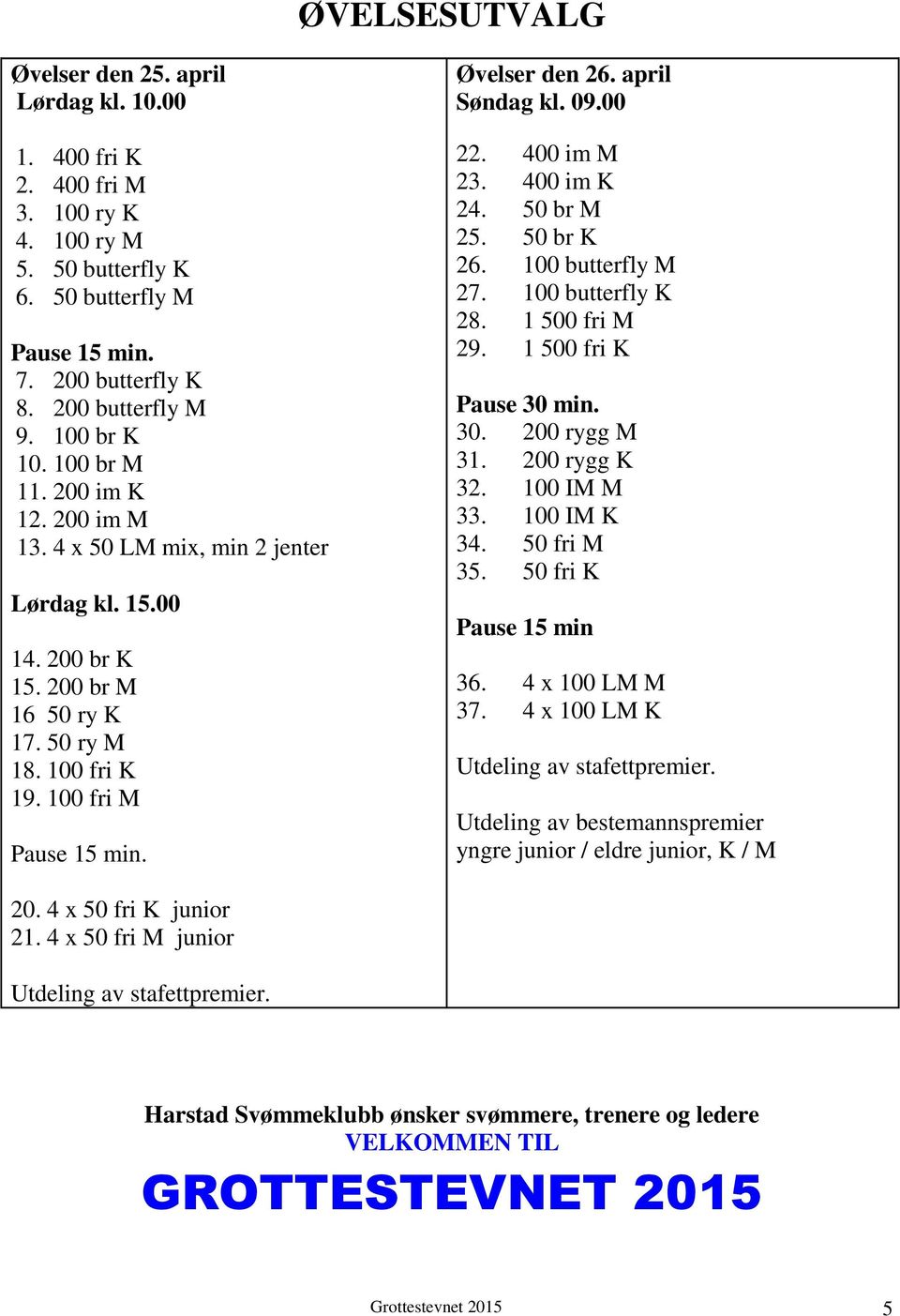 Øvelser den 26. april Søndag kl. 09.00 22. 400 im M 23. 400 im K 24. 50 br M 25. 50 br K 26. 100 butterfly M 27. 100 butterfly K 28. 1 500 fri M 29. 1 500 fri K Pause 30 min. 30. 200 rygg M 31.