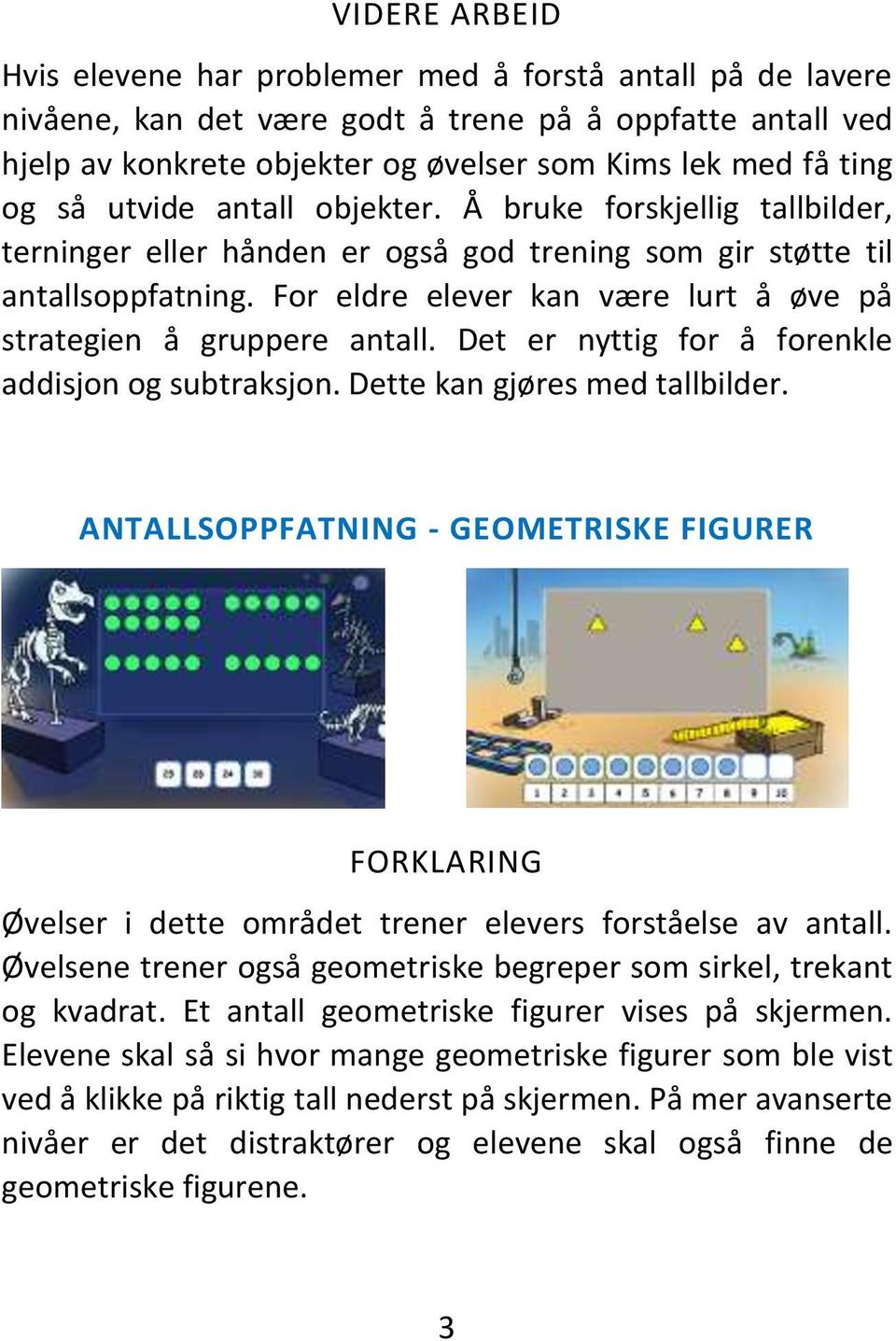 For eldre elever kan være lurt å øve på strategien å gruppere antall. Det er nyttig for å forenkle addisjon og subtraksjon. Dette kan gjøres med tallbilder.