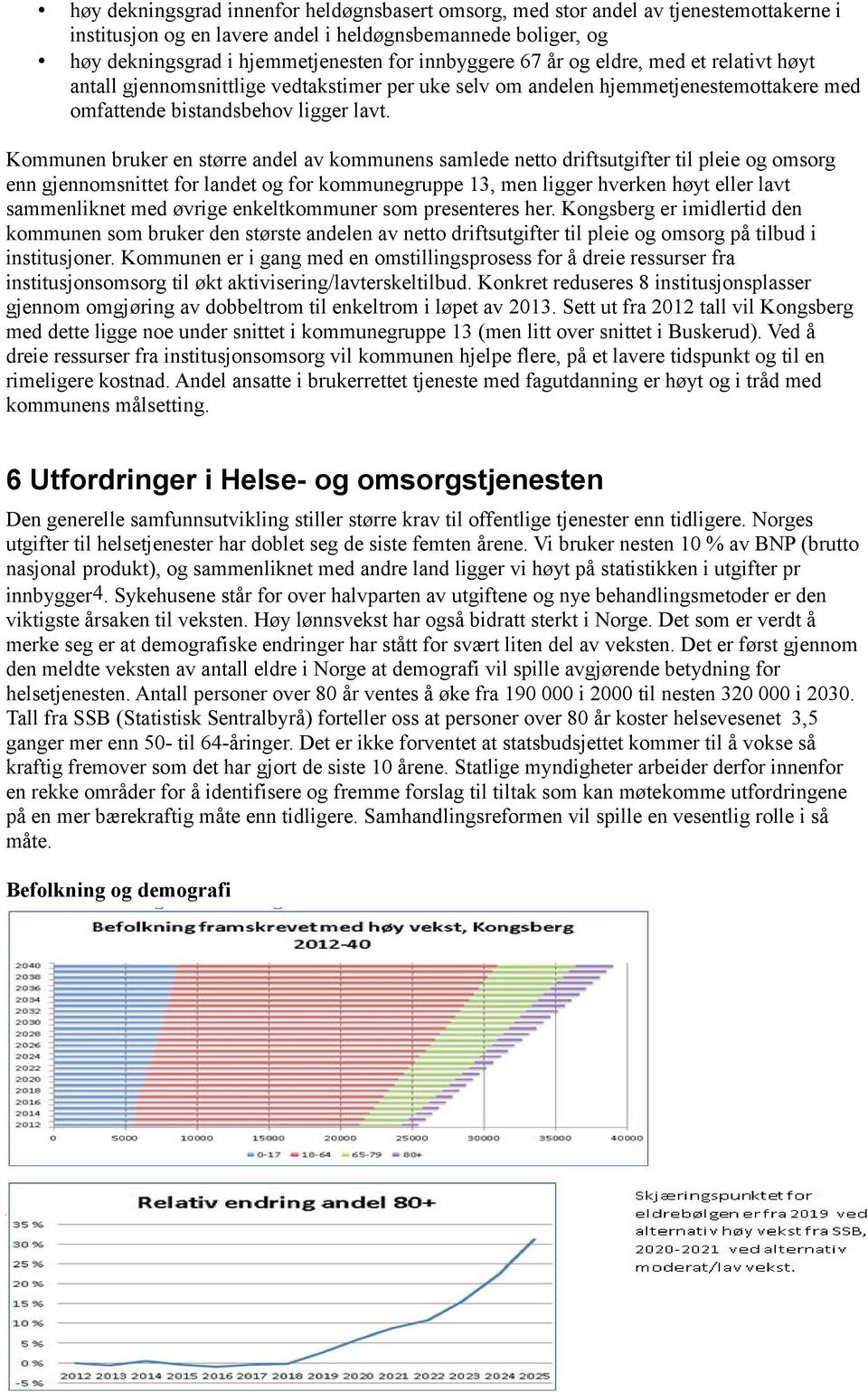 Kommunen bruker en større andel av kommunens samlede netto driftsutgifter til pleie og omsorg enn gjennomsnittet for landet og for kommunegruppe 13, men ligger hverken høyt eller lavt sammenliknet