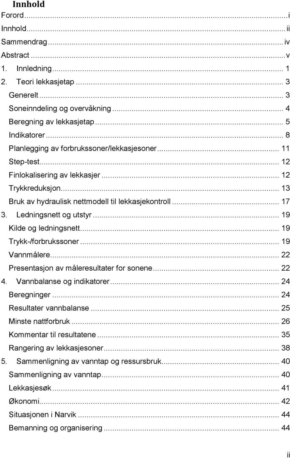 Ledningsnett og utstyr... 19 Kilde og ledningsnett... 19 Trykk-/forbrukssoner... 19 Vannmålere... 22 Presentasjon av måleresultater for sonene... 22 4. Vannbalanse og indikatorer... 24 Beregninger.