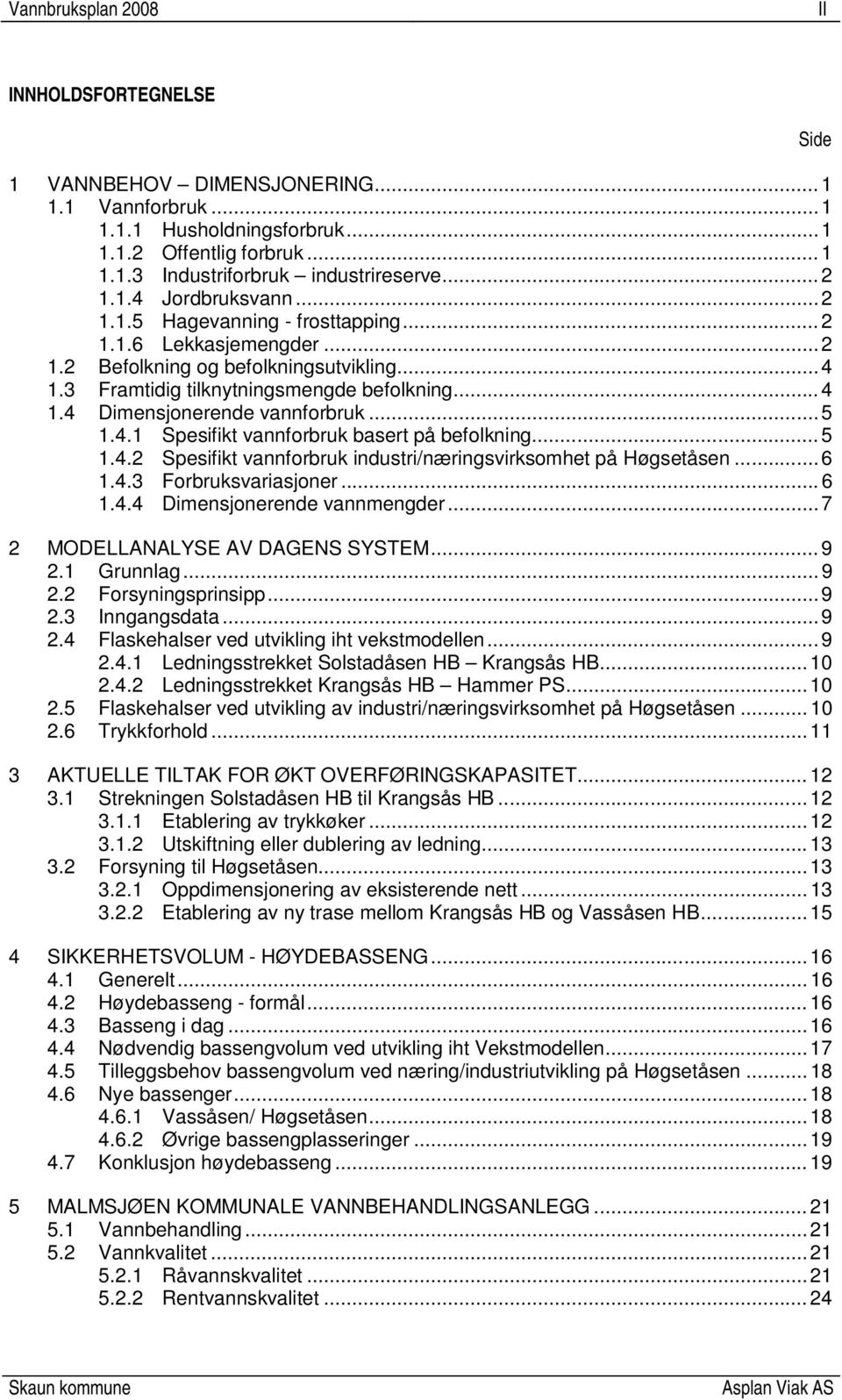 4.1 Spesifikt vannforbruk basert på befolkning... 5 1.4.2 Spesifikt vannforbruk industri/næringsvirksomhet på Høgsetåsen... 6 1.4.3 Forbruksvariasjoner... 6 1.4.4 Dimensjonerende vannmengder.